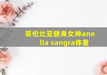 哥伦比亚健身女神anella sangra体重